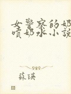 女警察的奶头又喷奶水小说