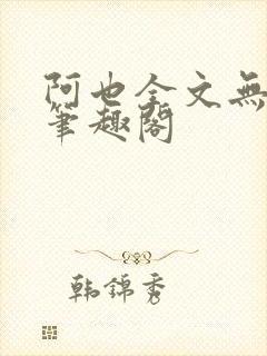 阿也全文无删减笔趣阁