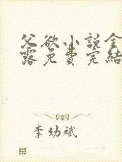 父欲小说金银花露免费完结笔趣阁