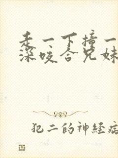 走一下撞一下深深咬合兄妹