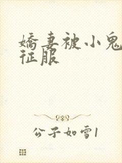 娇妻被小鬼巨茎征服