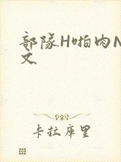 部队H啪肉NP文