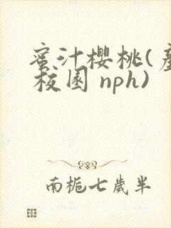 蜜汁樱桃(产乳 校园 nph)