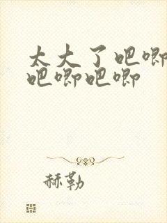 太大了吧唧吧唧吧唧吧唧