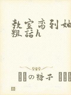 教室脔到她哭h粗话h