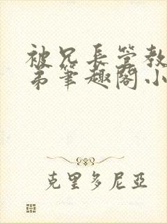 被兄长管教的弟弟笔趣阁小说