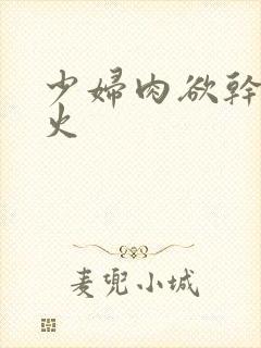 少妇肉欲干柴烈火