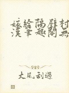 嫁给隔壁村的糙汉笔趣阁无弹窗封面