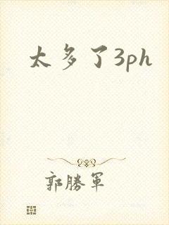 太多了3ph