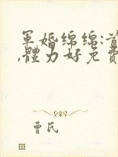 军婚绵绵:首长,体力好免费阅读