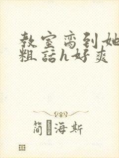 教室脔到她哭h粗话h好爽