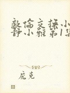 敌伦交换小敏小静小雅第1集