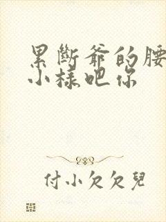 累断爷的腰by小样吧你