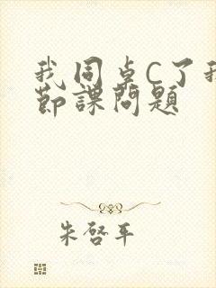 我同桌C了我一节课问题