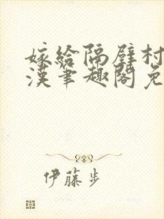 嫁给隔壁村的糙汉笔趣阁免费阅读封面