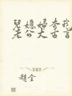 儿媳妇夸我比她老公大古言