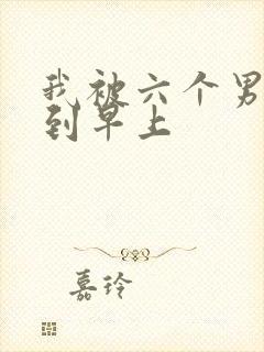 我被六个男人躁到早上