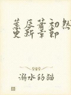 叶辰萧初然最新更新章节