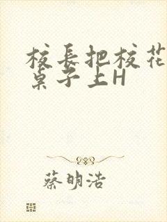 校长把校花放到桌子上H