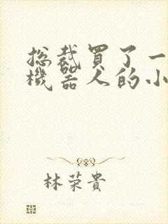 总裁买了一个男机器人的小说