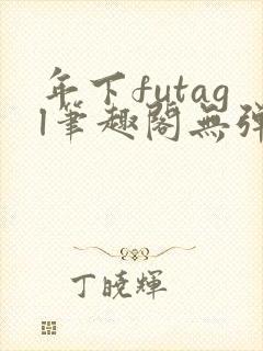年下futagl笔趣阁无弹窗