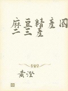 麻豆精产国品一二三产