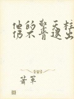 他的擎天柱巨龙仍不肯退出小说