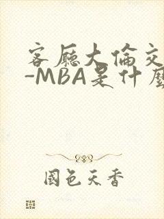 客厅大伦交侩H-MBA是什么