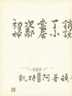 初次尝了销魂少妇邻居小说封面