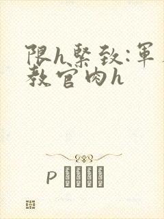 限h紧致:军人教官肉h