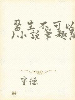 医生不可以(限)小说笔趣阁