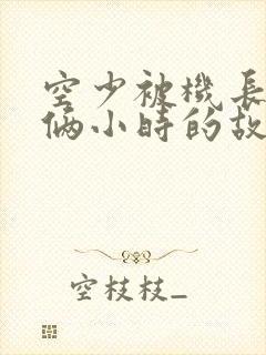 空少被机长狂躁俩小时的故事