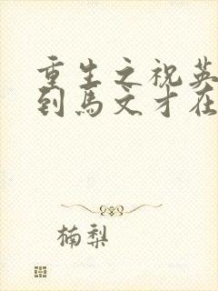 重生之祝英台遇到马文才在线阅读