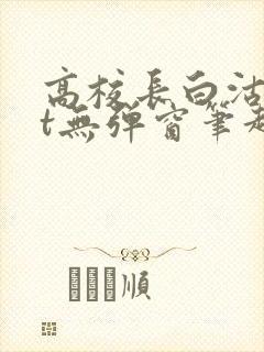 高校长白沽txt无弹窗笔趣阁