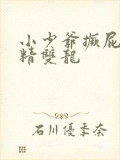 小少爷撅屁股授精双龙