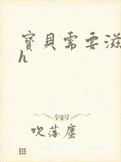 宝贝需要滋润了h