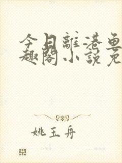 今日离港鱼宰笔趣阁小说免费阅读