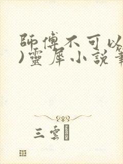 师傅不可以(限)灵犀小说笔趣阁