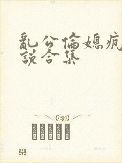 乱公伦媳疯狂小说合集封面