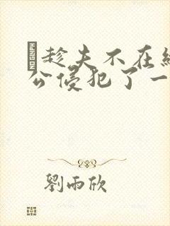 巜趁夫不在给给公侵犯了一天封面