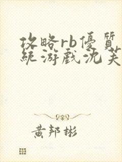 攻略rb优质系统游戏沈芙原文