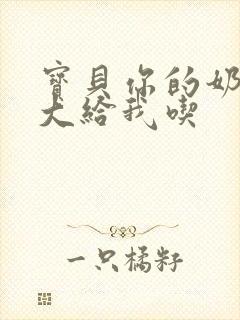 宝贝你的奶可真大给我吃