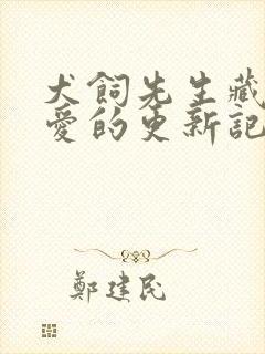 犬饲先生藏不住爱的更新记录