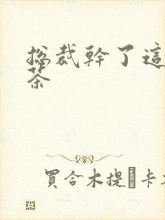 总裁干了这碗绿茶