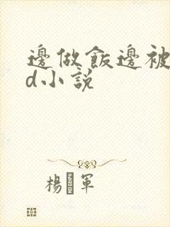 边做饭边被躁bd小说