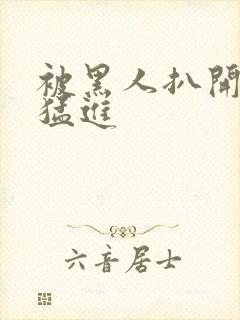 被黑人扒开双腿猛进