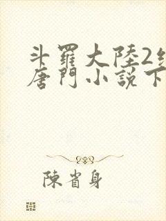 斗罗大陆2绝世唐门小说下载