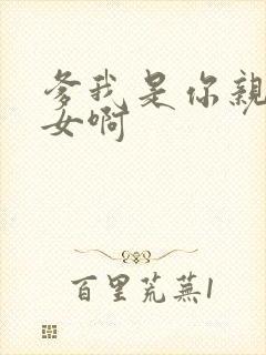 爹我是你亲生闺女啊