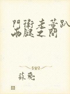 门卫老董趴在我两腿之间