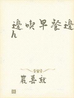 边吃早餐边肉她h